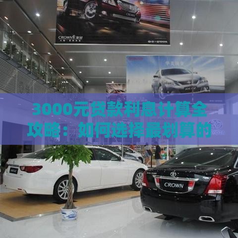 3000元贷款利息计算全攻略：如何选择最划算的借款方案？