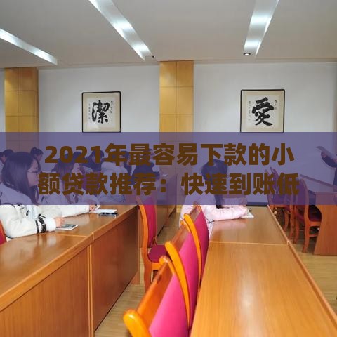 2021年最容易下款的小额贷款推荐：快速到账低门槛攻略