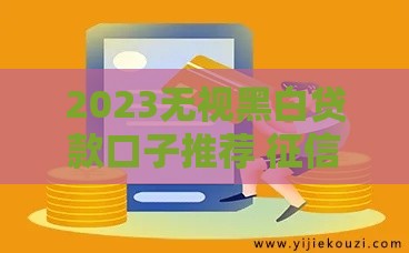 2023无视黑白贷款口子推荐 征信差也能秒下款