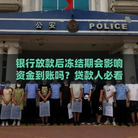 银行放款后冻结期会影响资金到账吗？贷款人必看指南