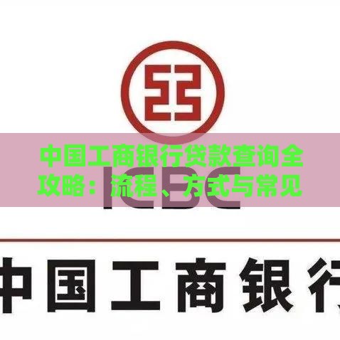 中国工商银行贷款查询全攻略：流程、方式与常见问题解答
