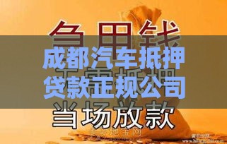 成都汽车抵押贷款正规公司推荐及选择指南
