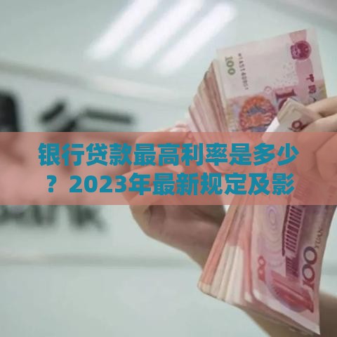 银行贷款最高利率是多少?2023年最新规定及影响因素解析 银行贷款最高利率是多少?2023年最新规定及影响因素解析