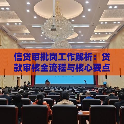 信贷审批岗工作解析：贷款审核全流程与核心要点