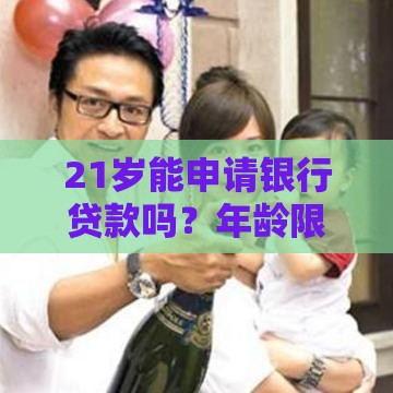21岁能申请银行贷款吗？年龄限制与申请条件全解析