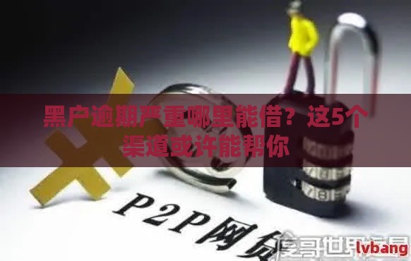 黑户逾期严重哪里能借？这5个渠道或许能帮你