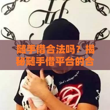 随手借合法吗？揭秘随手借平台的合规性及用户真实反馈