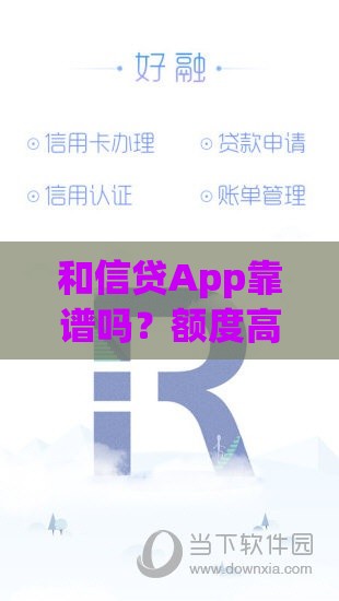 和信贷App靠谱吗？额度高吗？详细评测与申请流程解析