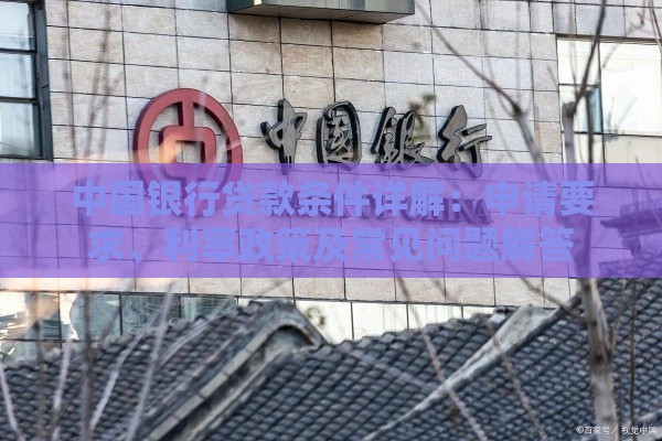中国银行贷款条件详解:申请要求、利率政策及常见问题解答 中国银行贷款条件详解:申请要求、利率政策及常见问题解答