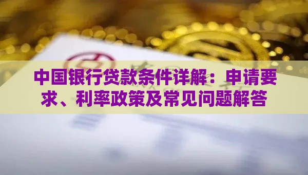 中国银行贷款条件详解:申请要求、利率政策及常见问题解答 中国银行贷款条件详解:申请要求、利率政策及常见问题解答