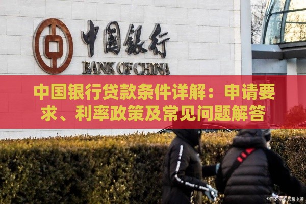 中国银行贷款条件详解:申请要求、利率政策及常见问题解答 中国银行贷款条件详解:申请要求、利率政策及常见问题解答