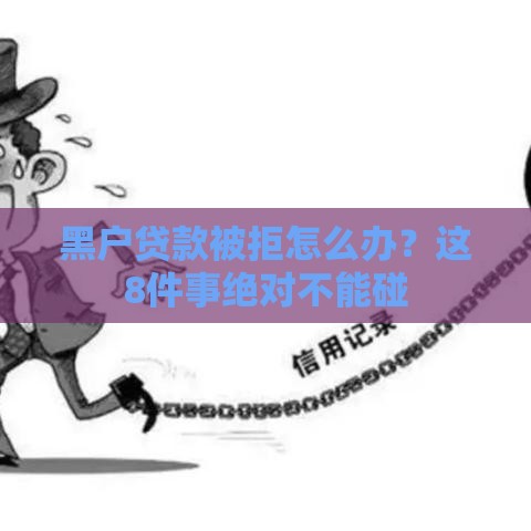 黑户贷款被拒怎么办？这8件事绝对不能碰