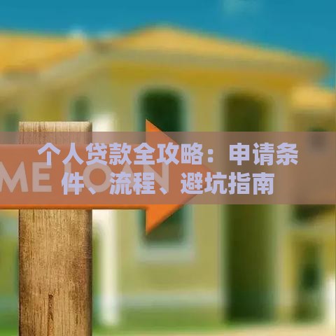 个人贷款全攻略：申请条件、流程、避坑指南