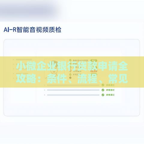 小微企业银行贷款申请全攻略：条件、流程、常见问题一次说清
