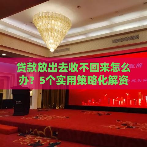 贷款放出去收不回来怎么办？5个实用策略化解资金风险