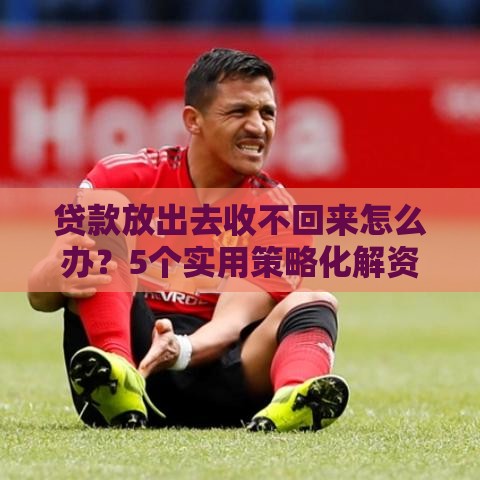 贷款放出去收不回来怎么办？5个实用策略化解资金风险