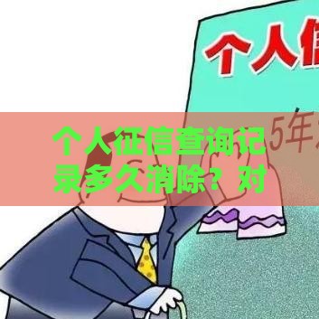 个人征信查询记录多久消除？对贷款影响深度解析