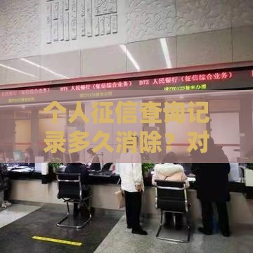 个人征信查询记录多久消除？对贷款影响深度解析