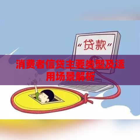 消费者信贷主要类型及适用场景解析