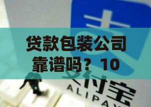 贷款包装公司靠谱吗？10个关键点教你避开风险