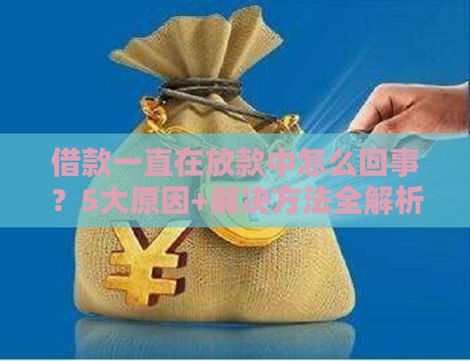 借款一直在放款中怎么回事？5大原因+解决方法全解析