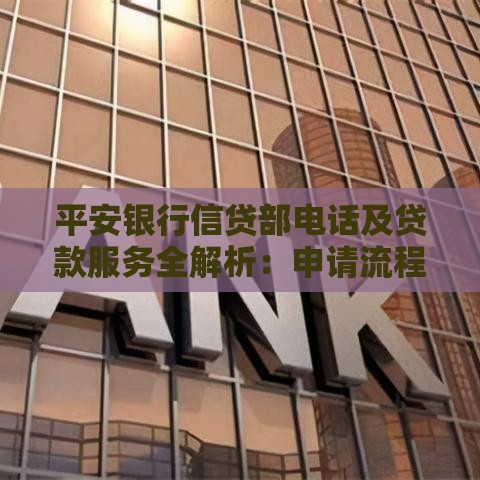 平安银行信贷部电话及贷款服务全解析：申请流程、利率、常见问题解答