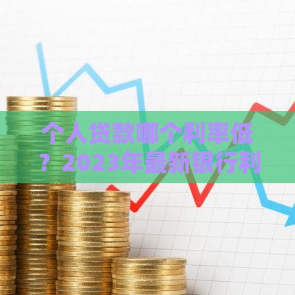 个人贷款哪个利率低？2023年最新银行利率对比及省钱技巧