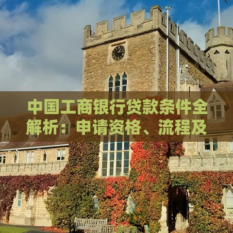 中国工商银行贷款条件全解析：申请资格、流程及注意事项