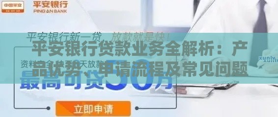平安银行贷款业务全解析：产品优势、申请流程及常见问题解答
