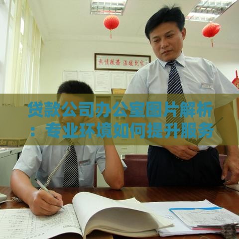 贷款公司办公室图片解析：专业环境如何提升服务信任感