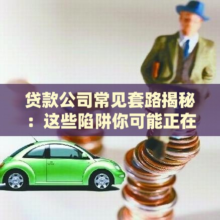 贷款公司常见套路揭秘：这些陷阱你可能正在踩！