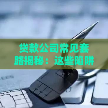 贷款公司常见套路揭秘：这些陷阱你可能正在踩！