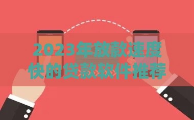 2023年放款速度快的贷款软件推荐：快速到账，轻松解决资金需求