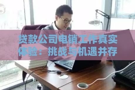贷款公司电销工作真实体验：挑战与机遇并存