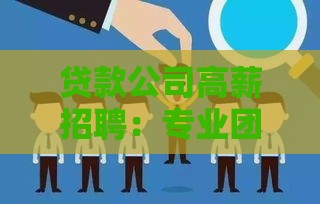 贷款公司高薪招聘：专业团队期待你的加入