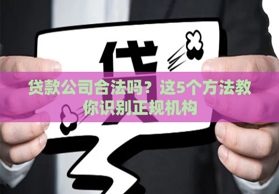 贷款公司合法吗？这5个方法教你识别正规机构