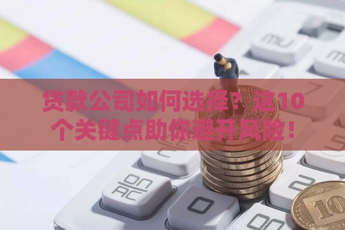 贷款公司如何选择？这10个关键点助你避开风险！