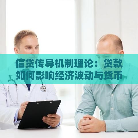 信贷传导机制理论：贷款如何影响经济波动与货币政策