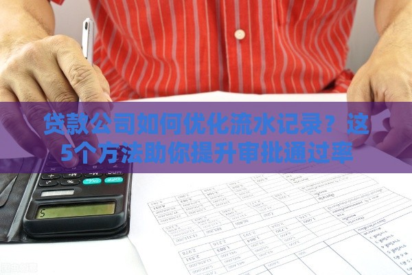 贷款公司如何优化流水记录？这5个方法助你提升审批通过率