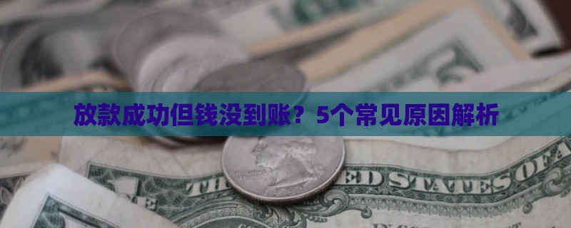 放款成功但钱没到账？5个常见原因解析