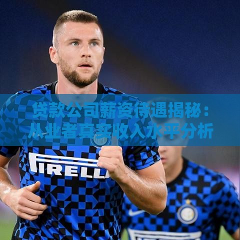 贷款公司薪资待遇揭秘:从业者真实收入水平分析 贷款公司薪资待遇揭秘:从业者真实收入水平分析