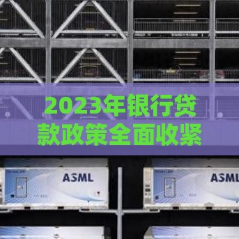 2023年银行贷款政策全面收紧：个人与企业如何应对资金压力？