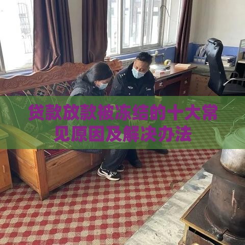 贷款放款被冻结的十大常见原因及解决办法