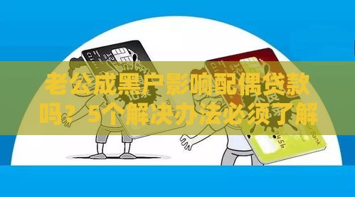 老公成黑户影响配偶贷款吗？5个解决办法必须了解
