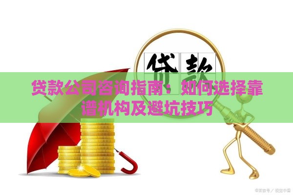 贷款公司咨询指南：如何选择靠谱机构及避坑技巧