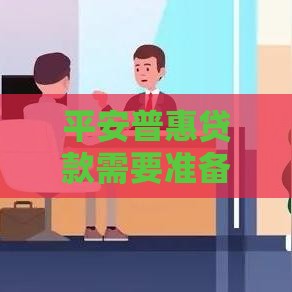 平安普惠贷款需要准备哪些材料和条件？申请全流程解析