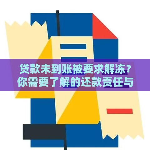 贷款未到账被要求解冻？你需要了解的还款责任与应对方法