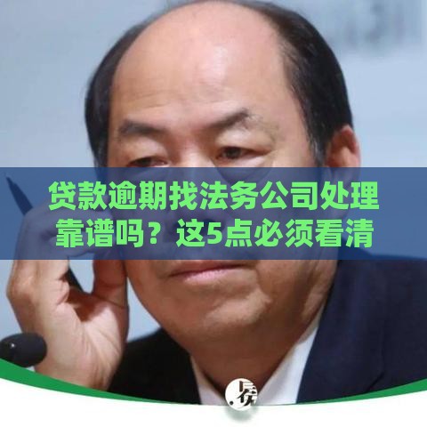 贷款逾期找法务公司处理靠谱吗？这5点必须看清