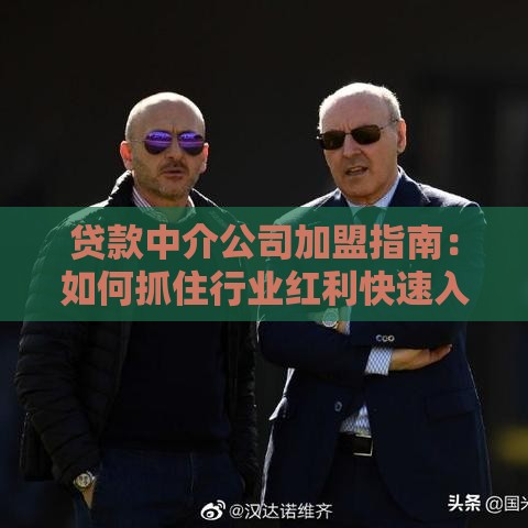 贷款中介公司加盟指南：如何抓住行业红利快速入局