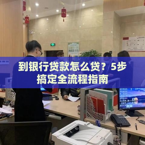 到银行贷款怎么贷？5步搞定全流程指南